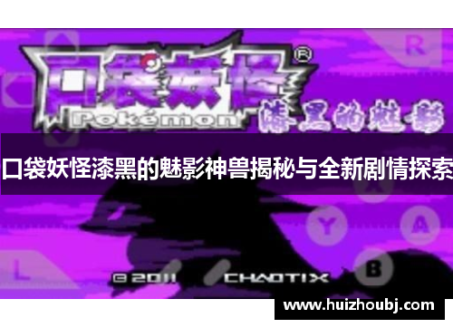 口袋妖怪漆黑的魅影神兽揭秘与全新剧情探索